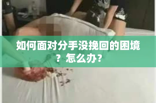 如何面对分手没挽回的困境？怎么办？