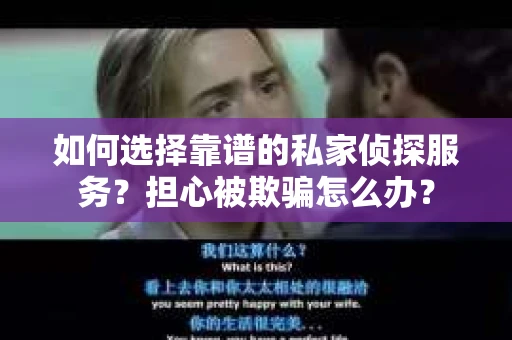 如何选择靠谱的私家侦探服务？担心被欺骗怎么办？