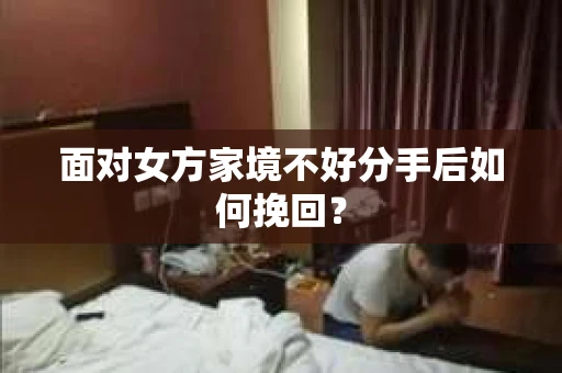 面对女方家境不好分手后如何挽回？