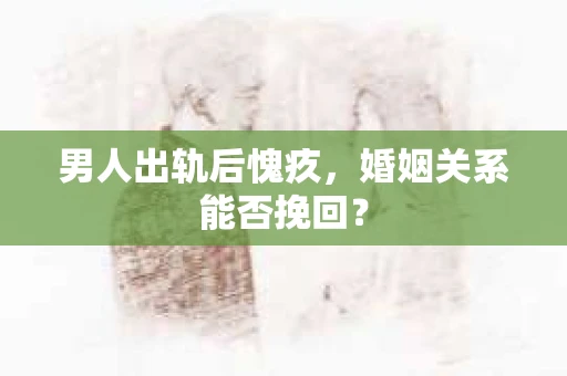 男人出轨后愧疚，婚姻关系能否挽回？