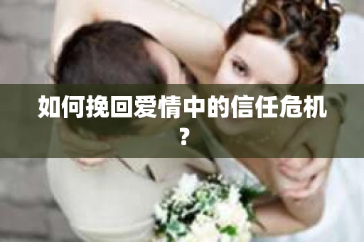 如何挽回爱情中的信任危机？