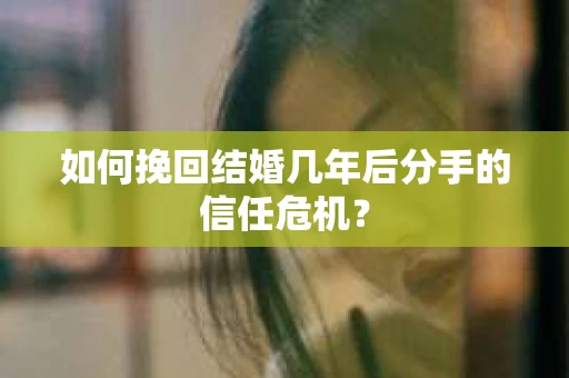 如何挽回结婚几年后分手的信任危机？