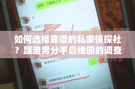 如何选择靠谱的私家侦探社？跟渣男分手后挽回的调查服务怎么办？