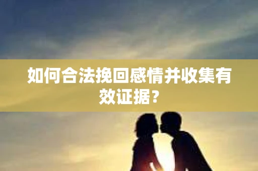 如何合法挽回感情并收集有效证据？
