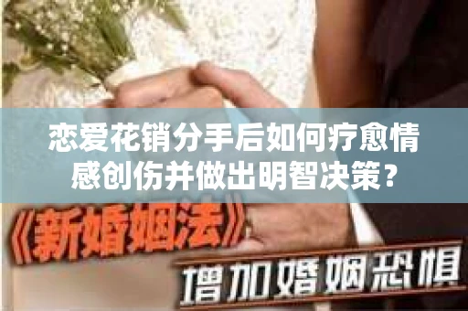 恋爱花销分手后如何疗愈情感创伤并做出明智决策？