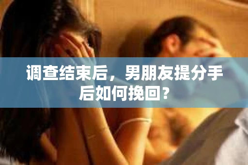 调查结束后，男朋友提分手后如何挽回？