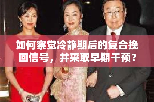 如何察觉冷静期后的复合挽回信号，并采取早期干预？