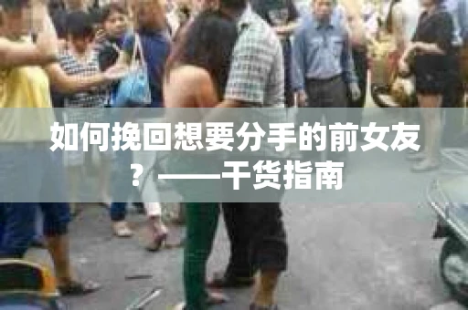如何挽回想要分手的前女友？——干货指南