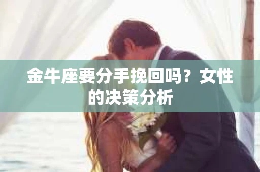 金牛座要分手挽回吗？女性的决策分析