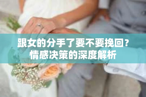 跟女的分手了要不要挽回？情感决策的深度解析