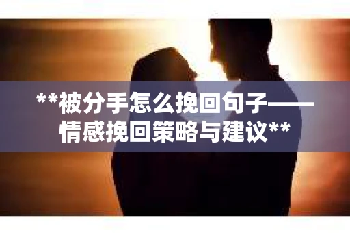 **被分手怎么挽回句子——情感挽回策略与建议**