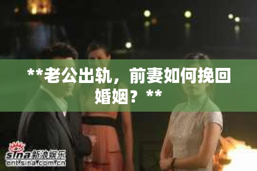 **老公出轨，前妻如何挽回婚姻？**