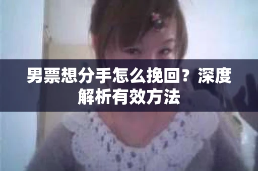 男票想分手怎么挽回？深度解析有效方法