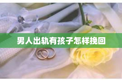 男人出轨有孩子怎样挽回