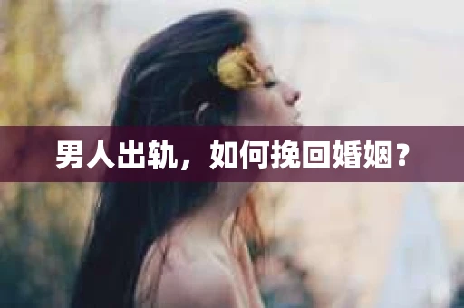男人出轨，如何挽回婚姻？