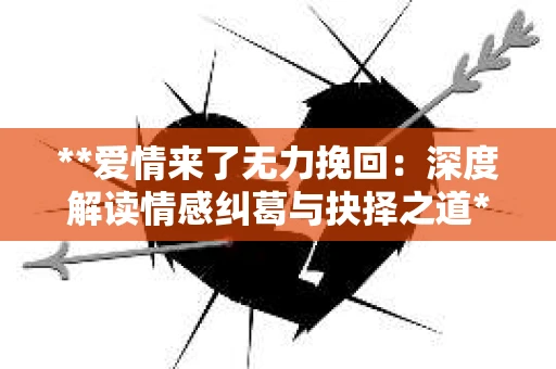 **爱情来了无力挽回：深度解读情感纠葛与抉择之道**