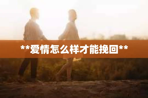 **爱情怎么样才能挽回**
