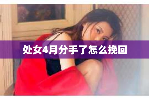 处女4月分手了怎么挽回