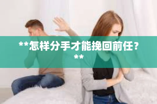 **怎样分手才能挽回前任？**