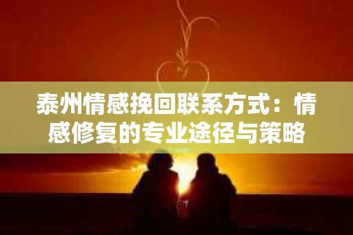 泰州情感挽回联系方式：情感修复的专业途径与策略