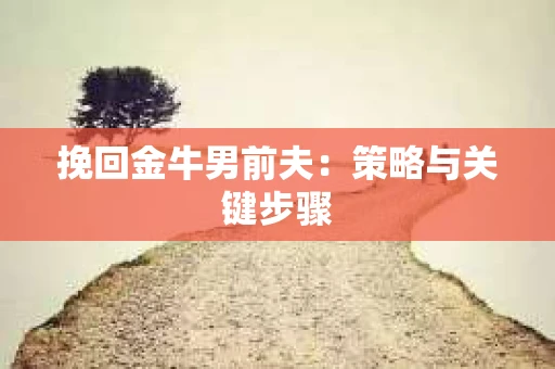挽回金牛男前夫：策略与关键步骤