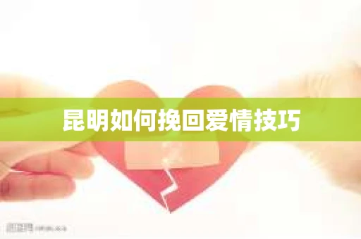 昆明如何挽回爱情技巧