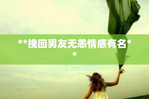 **挽回男友无恙情感有名**