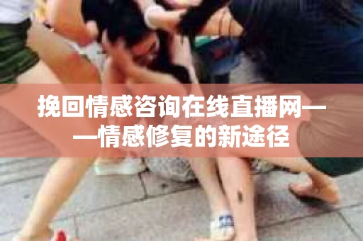 挽回情感咨询在线直播网——情感修复的新途径