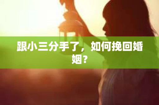 跟小三分手了，如何挽回婚姻？