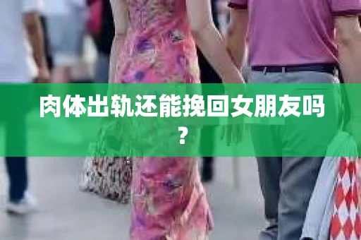 肉体出轨还能挽回女朋友吗？