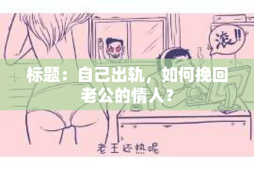 标题：自己出轨，如何挽回老公的情人？