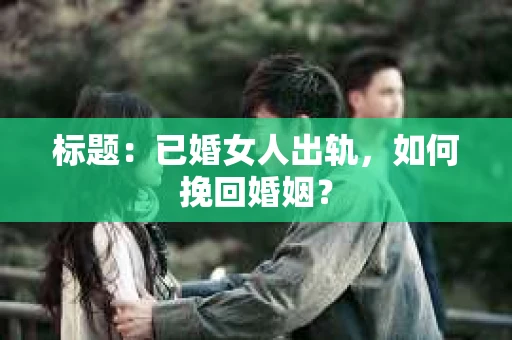 标题：已婚女人出轨，如何挽回婚姻？