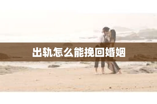 出轨怎么能挽回婚姻