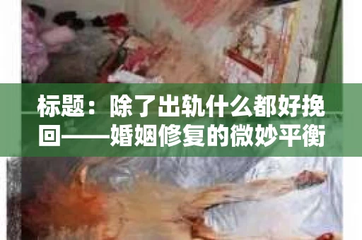 标题：除了出轨什么都好挽回——婚姻修复的微妙平衡