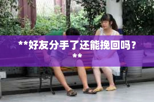 **好友分手了还能挽回吗？**