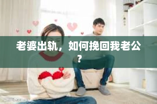 老婆出轨，如何挽回我老公？
