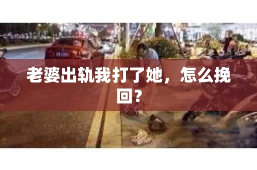 老婆出轨我打了她，怎么挽回？