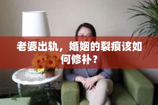 老婆出轨，婚姻的裂痕该如何修补？