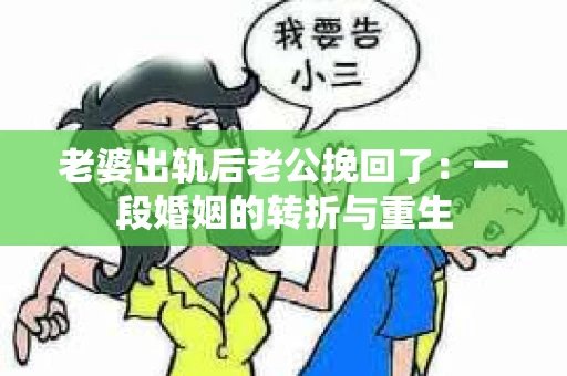 老婆出轨后老公挽回了：一段婚姻的转折与重生