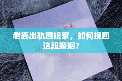 老婆出轨回娘家，如何挽回这段婚姻？