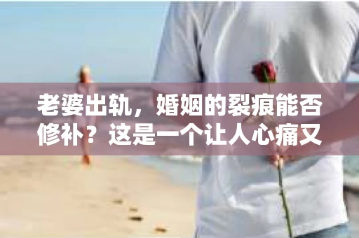 老婆出轨，婚姻的裂痕能否修补？这是一个让人心痛又充满疑惑的问题。在小说的世界里，这样的故事屡见不鲜，但现实中的我们，又该如何面对这样的困境呢？今天，就让我们一起来探讨一下，老婆出轨，婚姻能否挽回来。