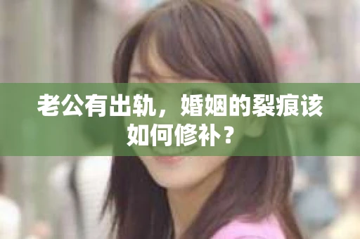 老公有出轨，婚姻的裂痕该如何修补？