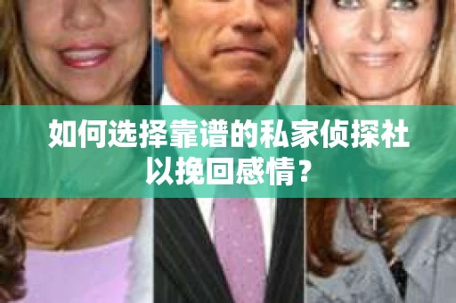 如何选择靠谱的私家侦探社以挽回感情？