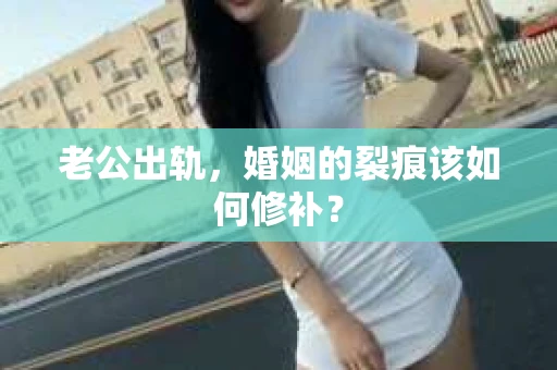 老公出轨，婚姻的裂痕该如何修补？