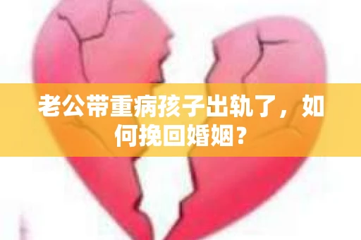 老公带重病孩子出轨了，如何挽回婚姻？