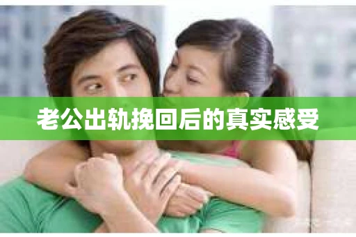 老公出轨挽回后的真实感受