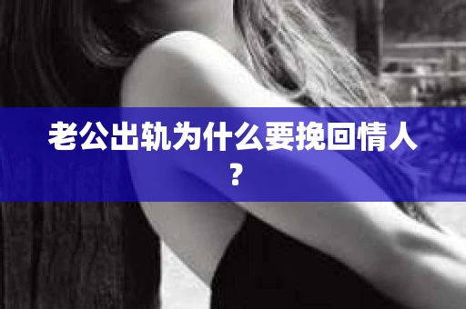 老公出轨为什么要挽回情人？