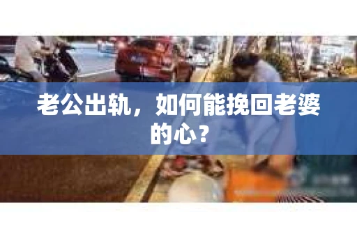 老公出轨，如何能挽回老婆的心？