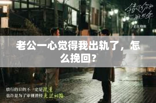 老公一心觉得我出轨了，怎么挽回？