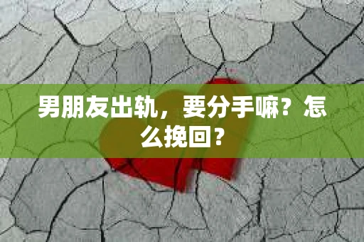 男朋友出轨，要分手嘛？怎么挽回？